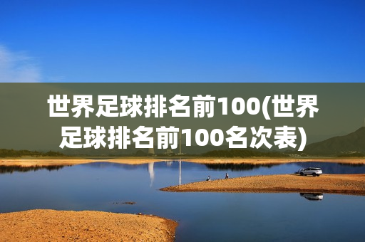 世界足球排名前100(世界足球排名前100名次表)