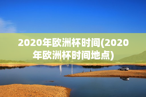 2020年欧洲杯时间(2020年欧洲杯时间地点)