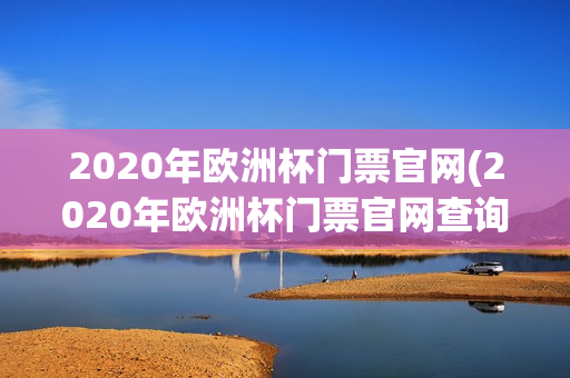 2020年欧洲杯门票官网(2020年欧洲杯门票官网查询)