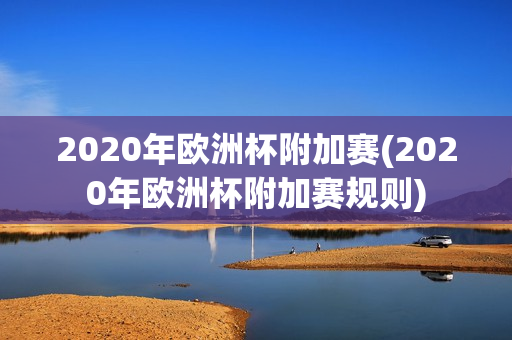 2020年欧洲杯附加赛(2020年欧洲杯附加赛规则)