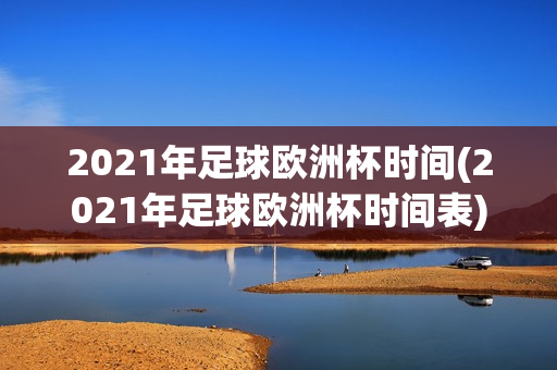 2021年足球欧洲杯时间(2021年足球欧洲杯时间表)