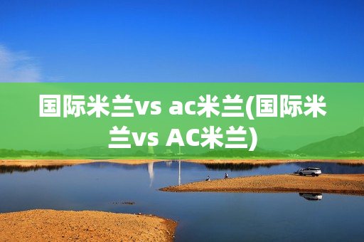 国际米兰vs ac米兰(国际米兰vs AC米兰)