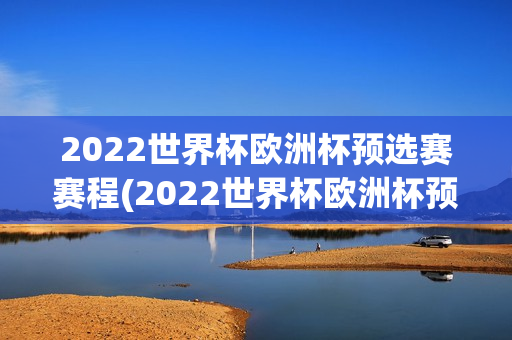 2022世界杯欧洲杯预选赛赛程(2022世界杯欧洲杯预选赛赛程表)