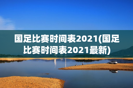 国足比赛时间表2021(国足比赛时间表2021最新)