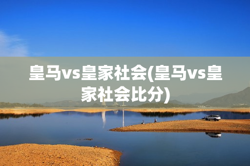 皇马vs皇家社会(皇马vs皇家社会比分)