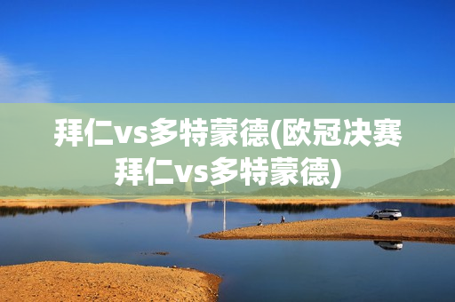 拜仁vs多特蒙德(欧冠决赛拜仁vs多特蒙德)