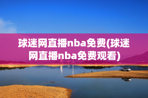 球迷网直播nba免费(球迷网直播nba免费观看)