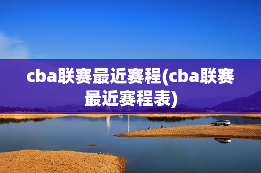 cba联赛最近赛程(cba联赛最近赛程表)