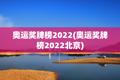 奥运奖牌榜2022(奥运奖牌榜2022北京)