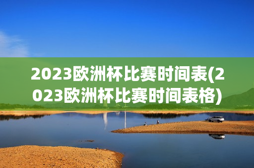 2023欧洲杯比赛时间表(2023欧洲杯比赛时间表格)