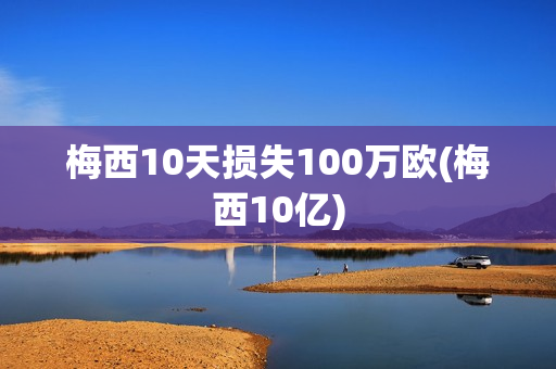 梅西10天损失100万欧(梅西10亿)