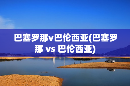 巴塞罗那v巴伦西亚(巴塞罗那 vs 巴伦西亚)