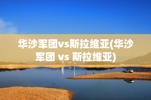 华沙军团vs斯拉维亚(华沙军团 vs 斯拉维亚)