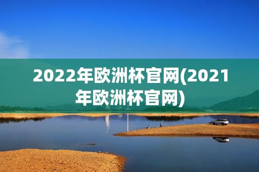 2022年欧洲杯官网(2021年欧洲杯官网)