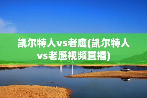 凯尔特人vs老鹰(凯尔特人vs老鹰视频直播)