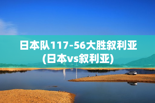 日本队117-56大胜叙利亚(日本vs叙利亚)