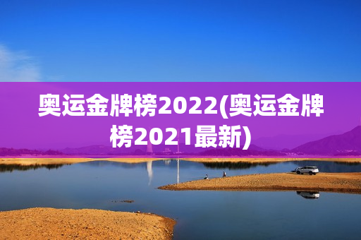 奥运金牌榜2022(奥运金牌榜2021最新)