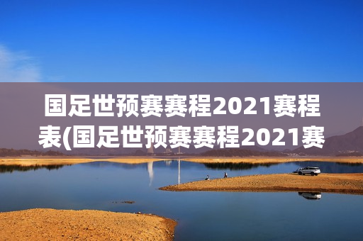 国足世预赛赛程2021赛程表(国足世预赛赛程2021赛程表北京时间)