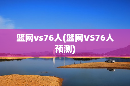 篮网vs76人(篮网VS76人预测)