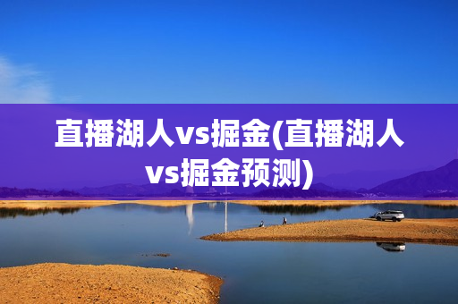 直播湖人vs掘金(直播湖人vs掘金预测)