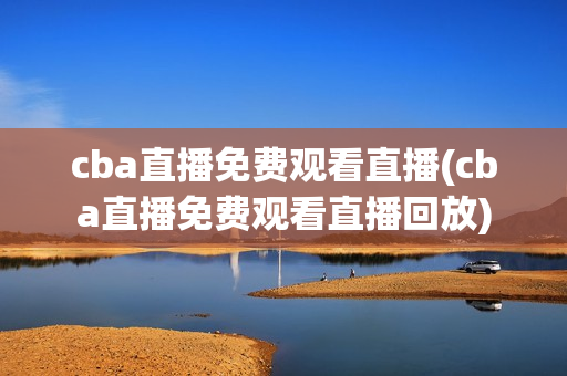 cba直播免费观看直播(cba直播免费观看直播回放)