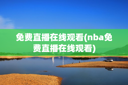 免费直播在线观看(nba免费直播在线观看)