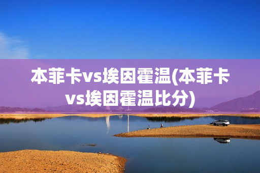 本菲卡vs埃因霍温(本菲卡vs埃因霍温比分)