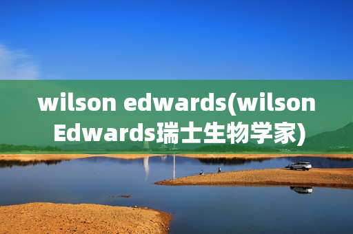 wilson edwards(wilson Edwards瑞士生物学家)