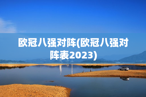 欧冠八强对阵(欧冠八强对阵表2023)