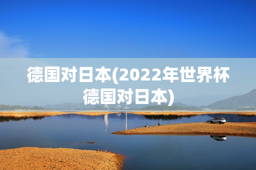 德国对日本(2022年世界杯德国对日本)