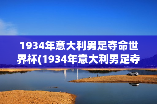 1934年意大利男足夺命世界杯(1934年意大利男足夺命世界杯冠军是谁)