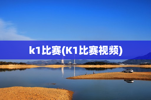 k1比赛(K1比赛视频)