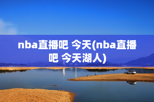 nba直播吧 今天(nba直播吧 今天湖人)