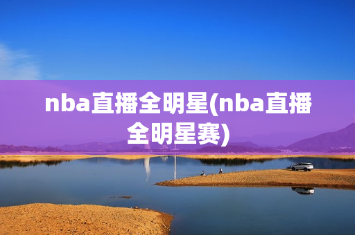 nba直播全明星(nba直播全明星赛)