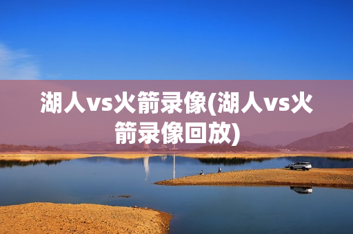 湖人vs火箭录像(湖人vs火箭录像回放)