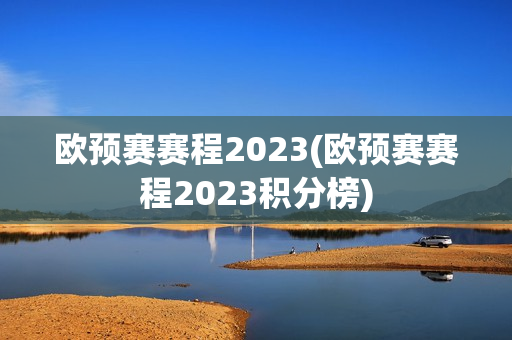 欧预赛赛程2023(欧预赛赛程2023积分榜)