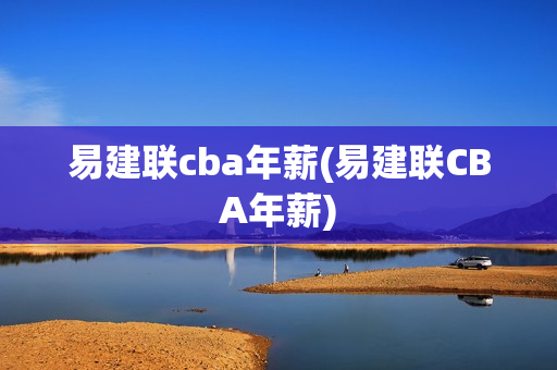 易建联cba年薪(易建联CBA年薪)