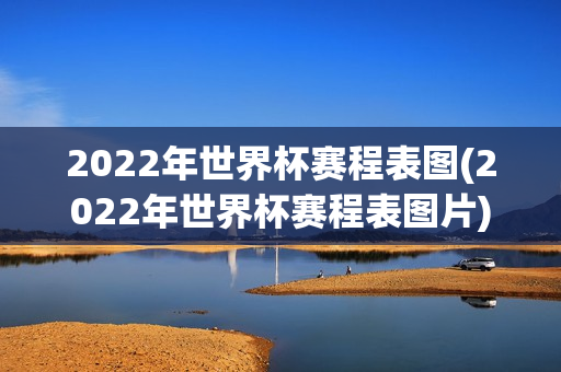 2022年世界杯赛程表图(2022年世界杯赛程表图片)