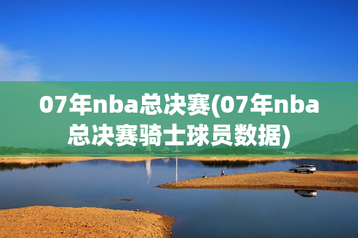 07年nba总决赛(07年nba总决赛骑士球员数据)