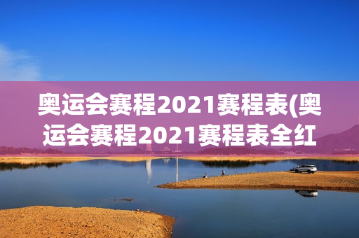 奥运会赛程2021赛程表(奥运会赛程2021赛程表全红婵)