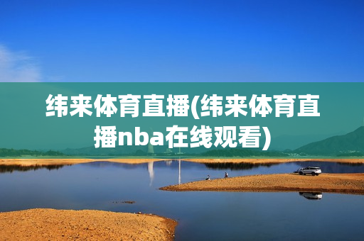 纬来体育直播(纬来体育直播nba在线观看)