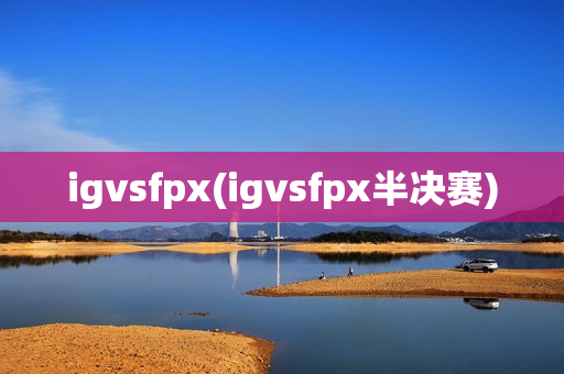 igvsfpx(igvsfpx半决赛)