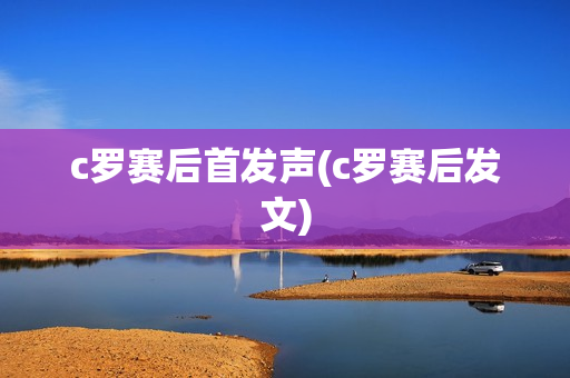 c罗赛后首发声(c罗赛后发文)