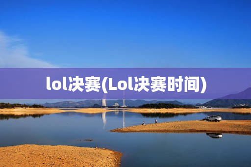 lol决赛(Lol决赛时间)