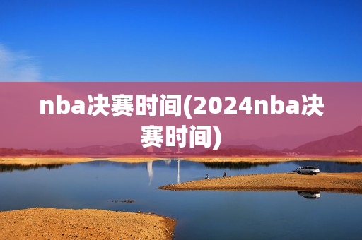 nba决赛时间(2024nba决赛时间)