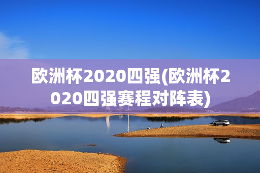 欧洲杯2020四强(欧洲杯2020四强赛程对阵表)