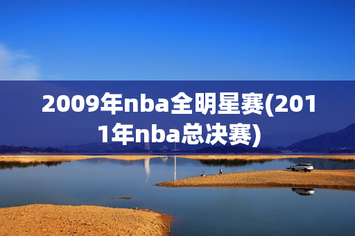 2009年nba全明星赛(2011年nba总决赛)