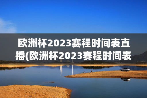 欧洲杯2023赛程时间表直播(欧洲杯2023赛程时间表直播视频)