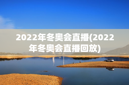 2022年冬奥会直播(2022年冬奥会直播回放)