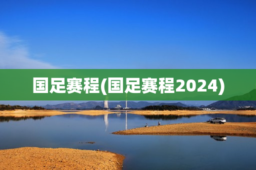 国足赛程(国足赛程2024)